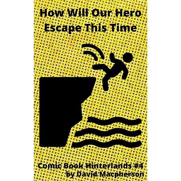 How Will Our Hero Escape This Time? (Comic Book Hinterlands, #4) / Comic Book Hinterlands, David Macpherson