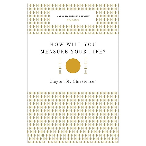 How Will You Measure Your Life? (Harvard Business Review Classics) / Harvard Business Review Classics, Clayton M. Christensen