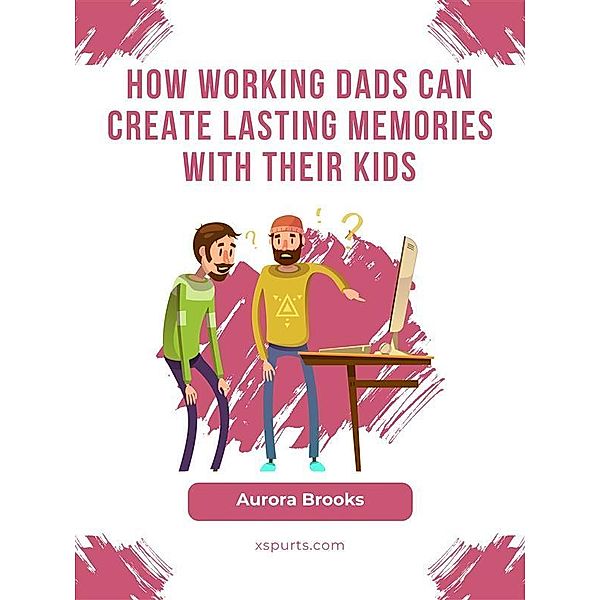 How Working Dads Can Create Lasting Memories with Their Kids, Aurora Brooks