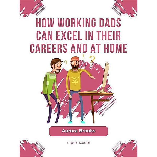 How Working Dads Can Excel in Their Careers and at Home, Aurora Brooks