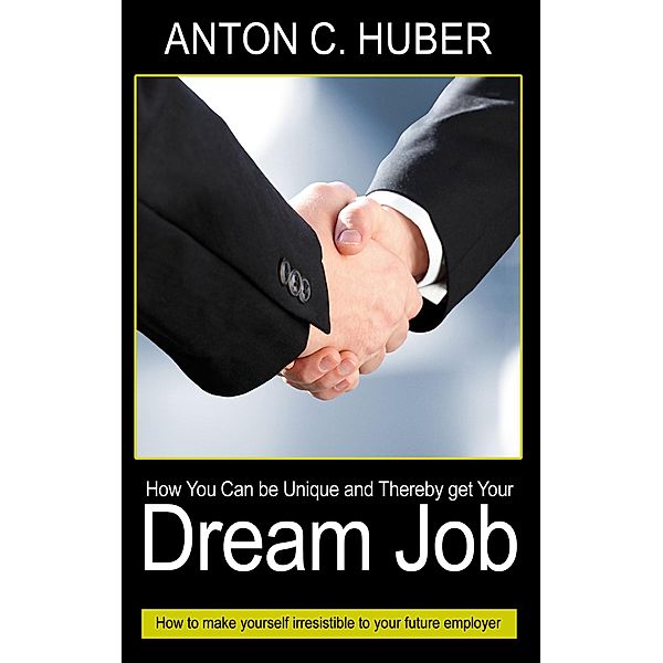 How You Can be Unique and Thereby get Your Dream Job, Anton C. Huber