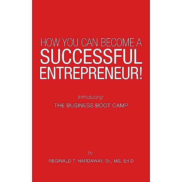 How You Can Become a Successful Entrepreneur!, Reginald T. Hardaway Sr. Ed. D.