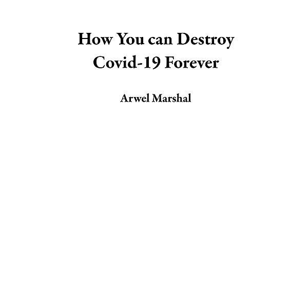 How You can Destroy Covid-19 Forever, Arwel Marshal