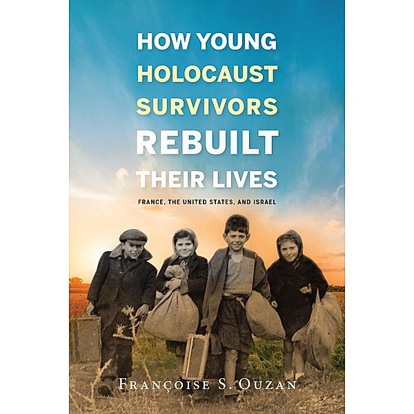 How Young Holocaust Survivors Rebuilt Their Lives / Studies in Antisemitism, Françoise S. Ouzan