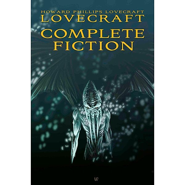 Howard Phillips Lovecraft: Complete Fiction / Wisehouse Classics, Howard Phillips Lovecraft