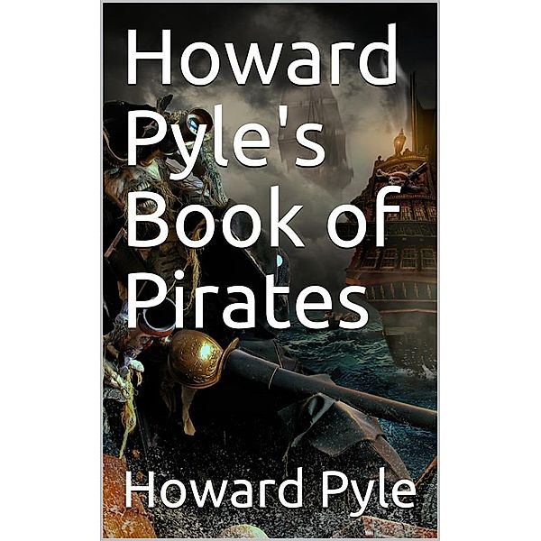 Howard Pyle's Book of Pirates / Fiction, Fact & Fancy Concerning the Buccaneers & Marooners of the Spanish Main, Howard Pyle