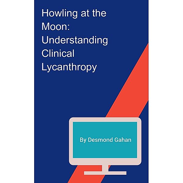 Howling at the Moon: Understanding Clinical Lycanthropy, Desmond Gahan