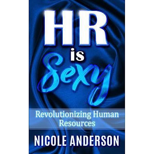 HR IS SEXY! Revolutionizing Human Resources, Nicole Anderson