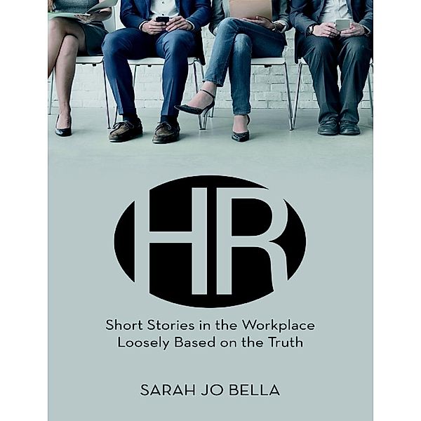 HR: Short Stories In the Workplace Loosely Based On the Truth, Sarah Jo Bella