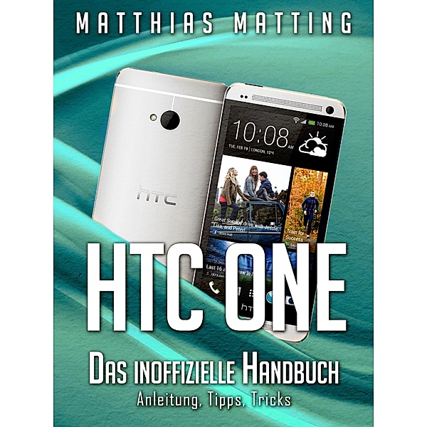 HTC One - das inoffizielle Handbuch. Anleitung, Tipps, Tricks, Matthias Matting