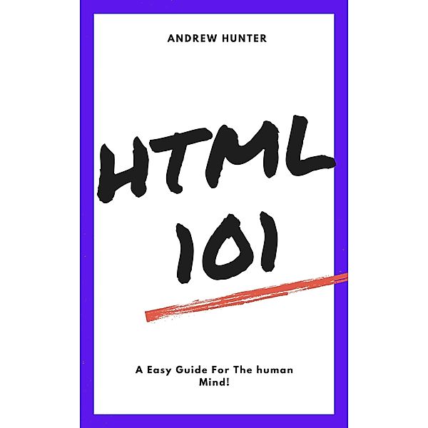 HTML 101 (A guide to coding, #3) / A guide to coding, Andrew Hunter