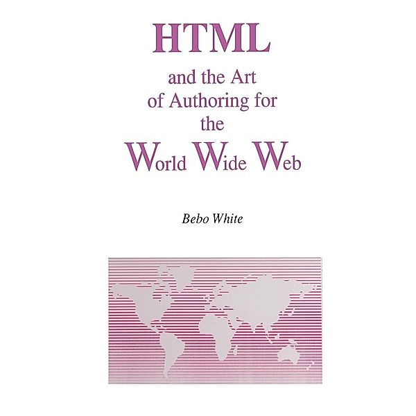 HTML and the Art of Authoring for the World Wide Web / Electronic Publishing Series Bd.1, Bebo White