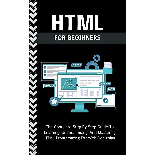 Html For Beginners: The Complete Step-By-Step Guide To Learning, Understanding, And Mastering HTML Programming For Web Designing, Voltaire Lumiere