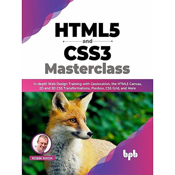HTML5 and CSS3 Masterclass: In-depth Web Design Training with Geolocation, the HTML5 Canvas, 2D and 3D CSS Transformations, Flexbox, CSS Grid, and More (English Edition), Robin Nixon