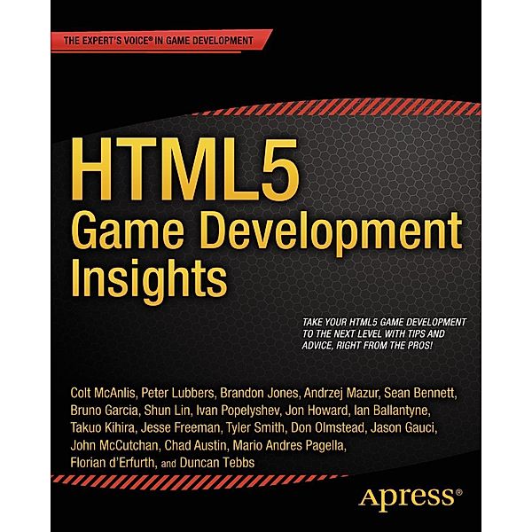 HTML5 Game Development Insights, Colt McAnlis, Ian Ballantyne, Takuo Kihira, Jesse Freeman, Tyler Smith, Don Olmstead, Jason Gauci, John McCutchan, Chad Austin, Mario Andres Pagella, Florian Derfurth, Peter Lubbers, Duncan Tebbs, Brandon Jones, Andrzej Mazur, Sean Bennett, Bruno Garcia, Shun Lin, Ivan Popelyshev, Jon Howard