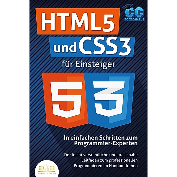 HTML5 und CSS3 für Einsteiger - In einfachen Schritten zum Programmier-Experten: Der leicht verständliche und praxisnahe Leitfaden zum professionellen Programmieren im Handumdrehen, Code Campus