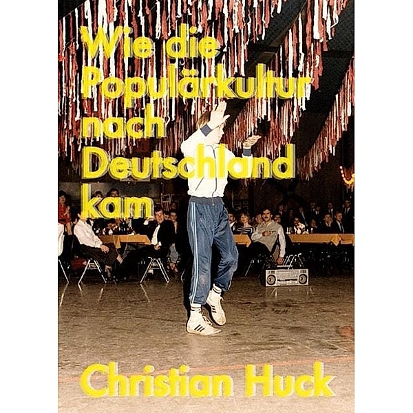 Huck, C: Wie die Populärkultur nach Deutschland kam, Christian Huck