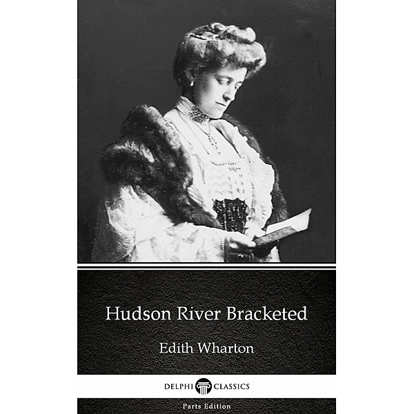Hudson River Bracketed by Edith Wharton - Delphi Classics (Illustrated) / Delphi Parts Edition (Edith Wharton) Bd.16, Edith Wharton