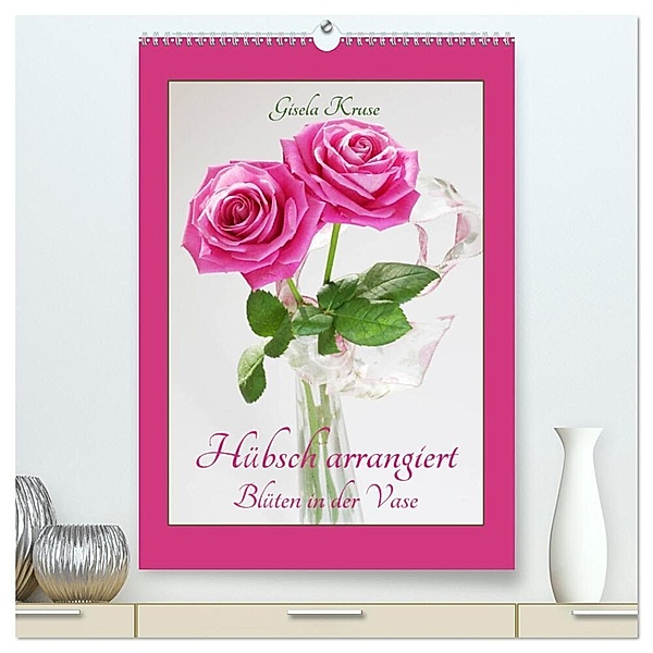 Hübsch arrangiert Blüten in der Vase (hochwertiger Premium Wandkalender 2024 DIN A2 hoch), Kunstdruck in Hochglanz, Gisela Kruse