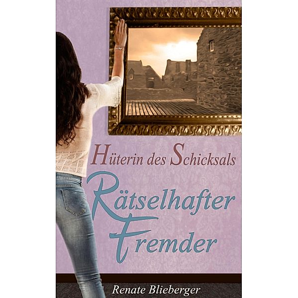 Hüterin des Schicksals - Rätselhafter Fremder / Hüterin des Schicksals Bd.1, Renate Blieberger