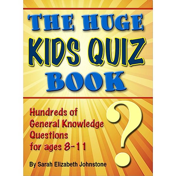 Huge Kids Quiz Book: Educational, Mathematics & General Knowledge Quizzes, Trivia Questions & Answers for Children / Sarah Johnstone, Sarah Johnstone