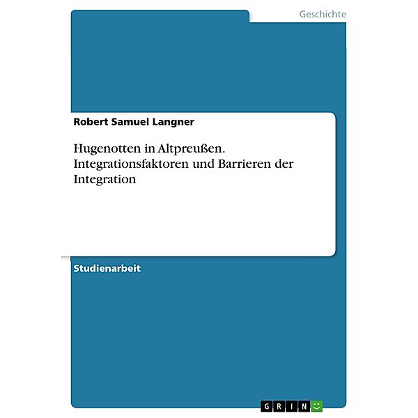 Hugenotten in Altpreussen. Integrationsfaktoren und Barrieren der Integration, Robert Samuel Langner