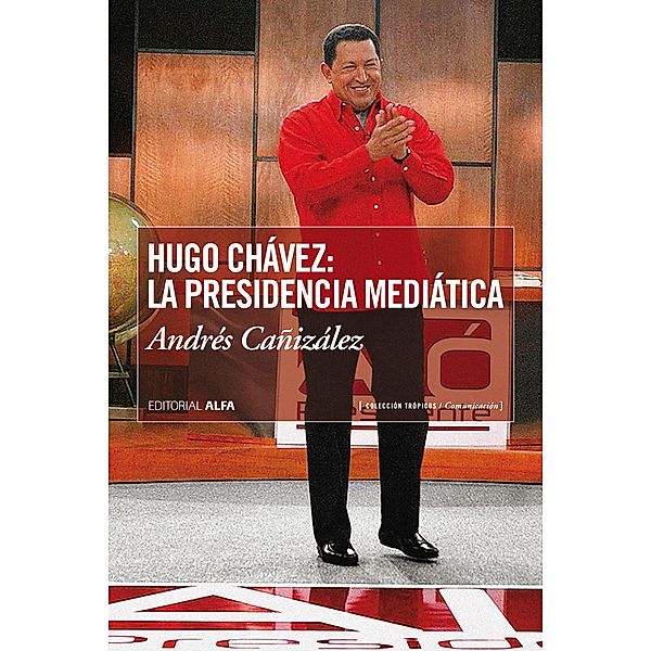 Hugo Chávez: La presidencia mediática / Trópicos Bd.99, Andrés Cañizalez