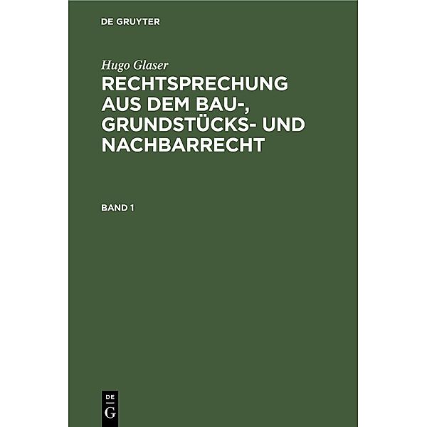 Hugo Glaser: Rechtsprechung aus dem Bau-, Grundstücks- und Nachbarrecht. Band 1, Hugo Glaser