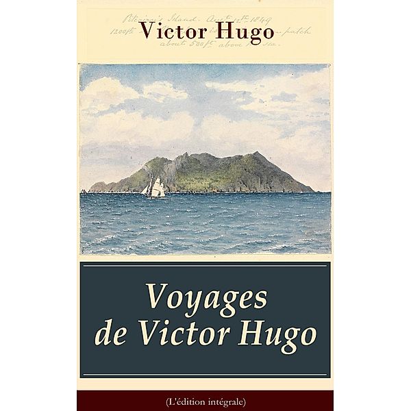 Hugo, V: Voyages de Victor Hugo (L'édition intégrale), Victor Hugo