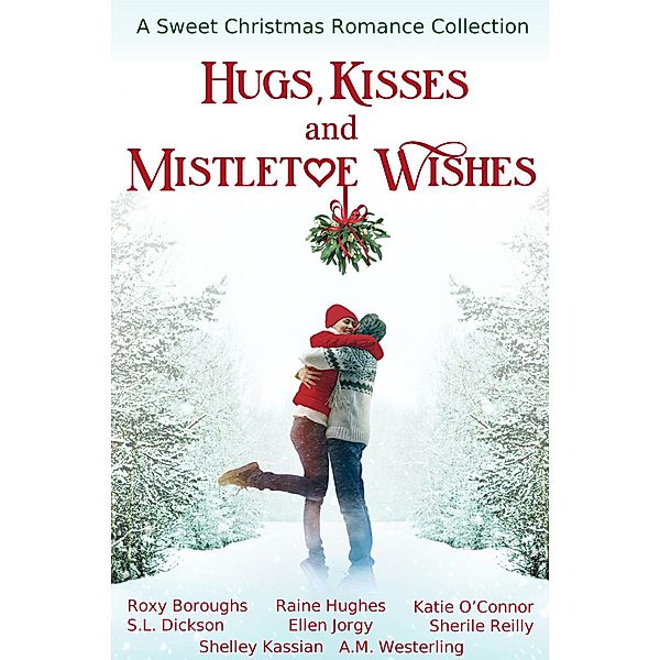 Hugs, Kisses and Mistletoe Wishes, Katie O'Connor, Shelley Kassian, Roxy Boroughs, S. L. Dickson, Ellen Jorgy, A. M. Westerling, Sherile Reilly, Raine Hughes