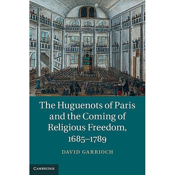 Huguenots of Paris and the Coming of Religious Freedom, 1685-1789, David Garrioch