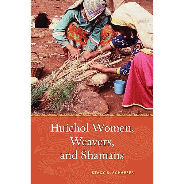 Huichol Women, Weavers, and Shamans, Stacy B. Schaefer