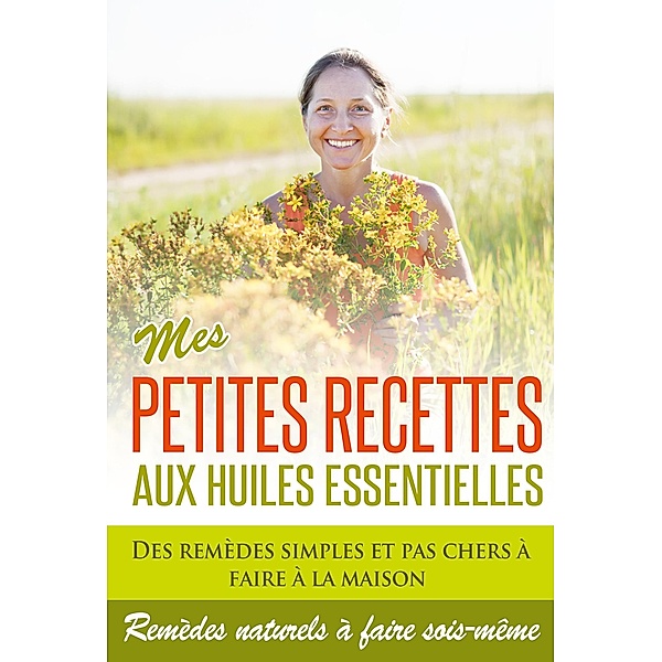Huiles Essentielles : Mes Petites Recettes Aux Huiles Essentielles!, Marie Perrot