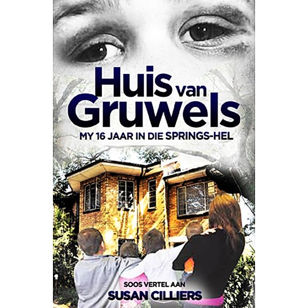 Huis van gruwels: My 16 jaar in die Springs-hel / LAPA Publishers, Susan Cilliers