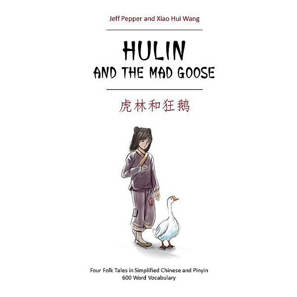 Hulin and the Mad Goose: Four Chinese Folk Tales  in Simplified Chinese and Pinyin, 600 Word Vocabulary Level, Jeff Pepper