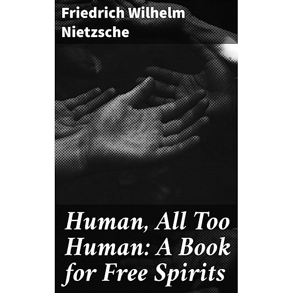 Human, All Too Human: A Book for Free Spirits, Friedrich Wilhelm Nietzsche