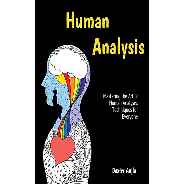 Human Analysis Mastering the Art of Human Analysis: Techniques for Everyone, Daxter Aujla