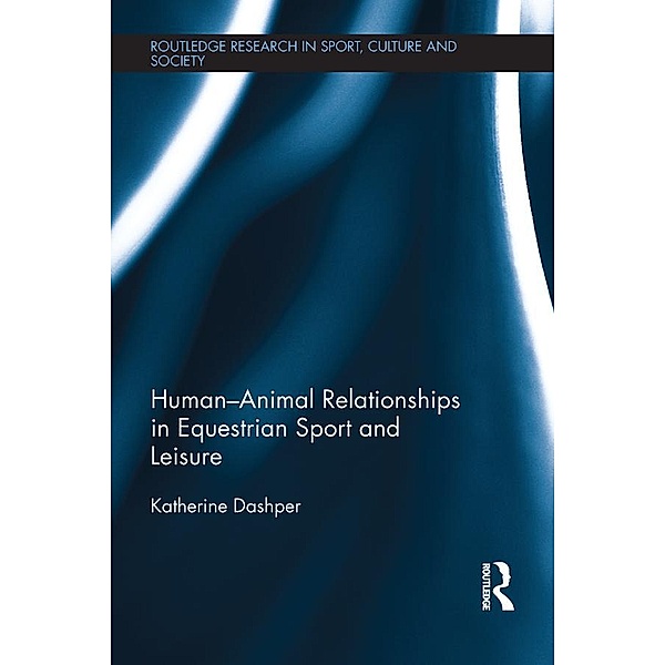 Human-Animal Relationships in Equestrian Sport and Leisure / Routledge Research in Sport, Culture and Society, Katherine Dashper