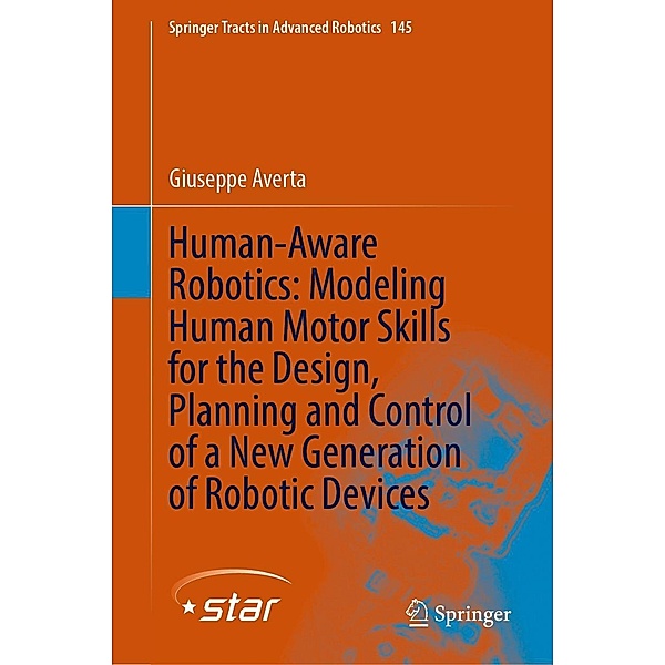 Human-Aware Robotics: Modeling Human Motor Skills for the Design, Planning and Control of a New Generation of Robotic Devices / Springer Tracts in Advanced Robotics Bd.145, Giuseppe Averta