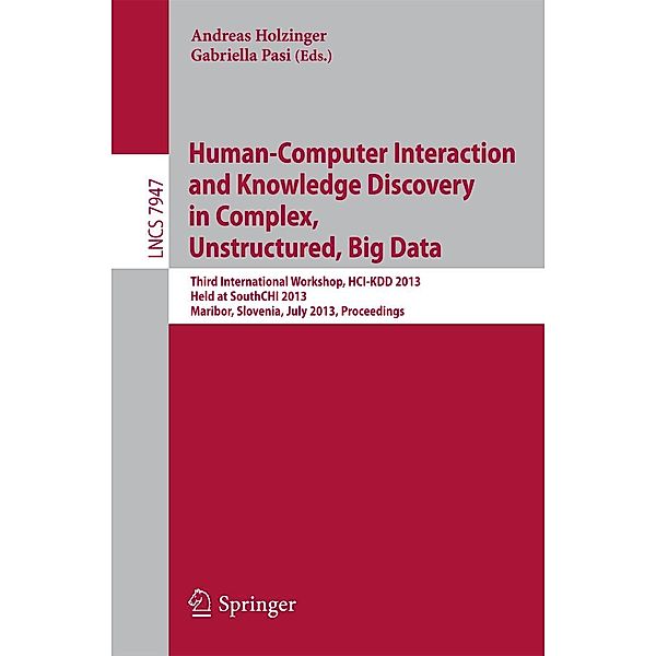 Human-Computer Interaction and Knowledge Discovery in Complex, Unstructured, Big Data / Lecture Notes in Computer Science Bd.7947