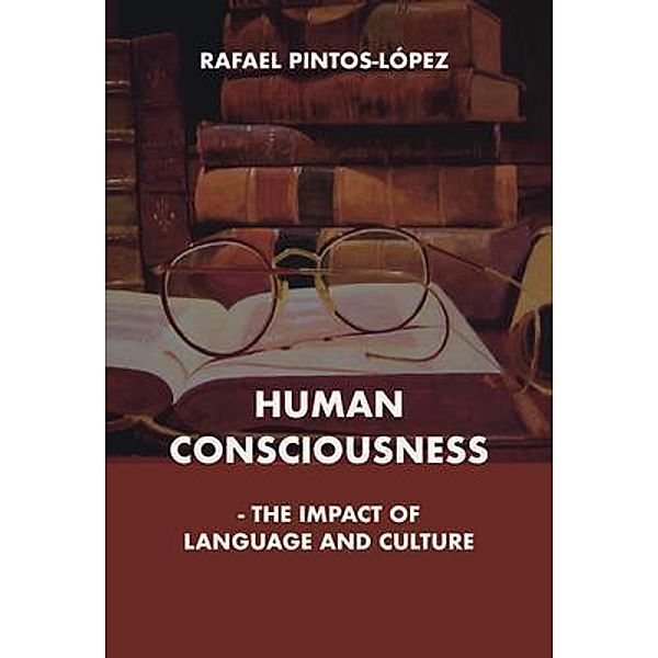Human Consciousness - The Impact of Language and Culture, Rafael Pintos-Lopez