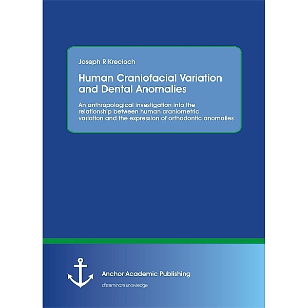 Human Craniofacial Variation and Dental Anomalies: An anthropological investigation into the relationship between human craniometric variation and the expression of orthodontic anomalies, Joseph R Krecioch