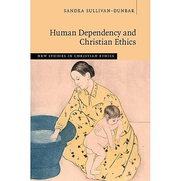 Human Dependency and Christian Ethics / New Studies in Christian Ethics, Sandra Sullivan-Dunbar