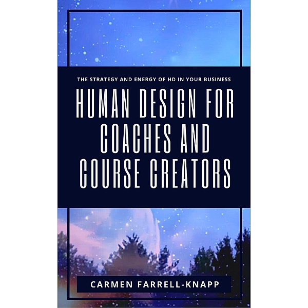 Human Design for Coaches and Course Creators / Human Design for Spiritual Entrepreneurs Bd.1, Carmen Farrell-Knapp