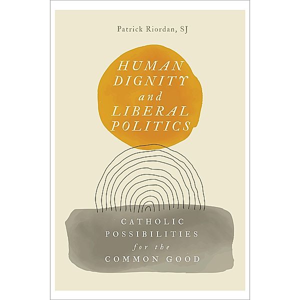 Human Dignity and Liberal Politics / Martin J. D'Arcy, SJ Memorial Lectures, Patrick Riordan