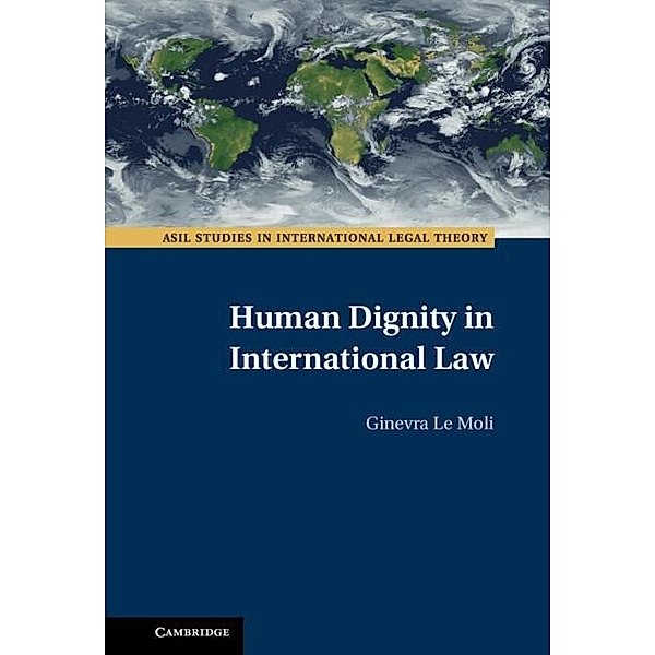 Human Dignity in International Law / ASIL Studies in International Legal Theory, Ginevra Le Moli