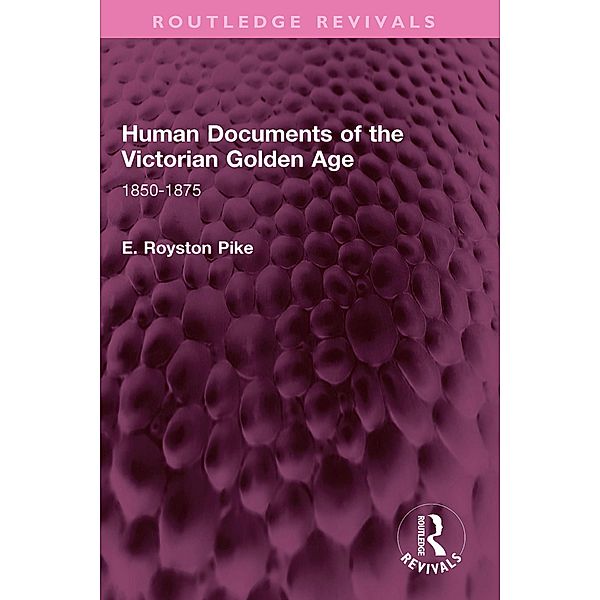 Human Documents of the Victorian Golden Age, E. Royston Pike