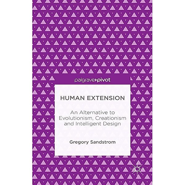 Human Extension: An Alternative to Evolutionism, Creationism and Intelligent Design, Gregory Sandstrom