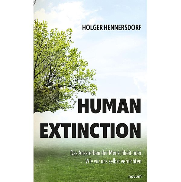 Human extinction - Das Aussterben der Menschheit oder Wie wir uns selbst vernichten, Holger Hennersdorf