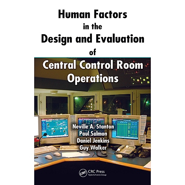 Human Factors in the Design and Evaluation of Central Control Room Operations, Neville A. Stanton, Paul Salmon, Daniel Jenkins, Guy Walker